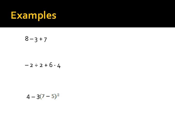 Examples 8– 3+7 – 2÷ 2+6∙ 4 4– 3 