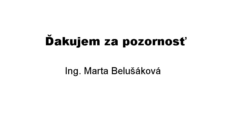 Ďakujem za pozornosť Ing. Marta Belušáková 