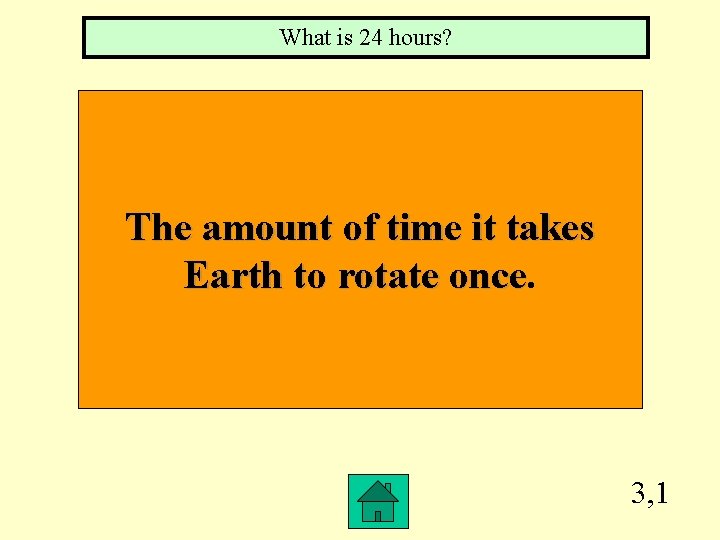 What is 24 hours? The amount of time it takes Earth to rotate once