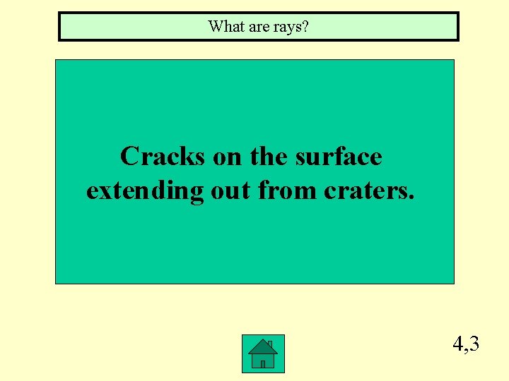 What are rays? Cracks on the surface extending out from craters. 4, 3 