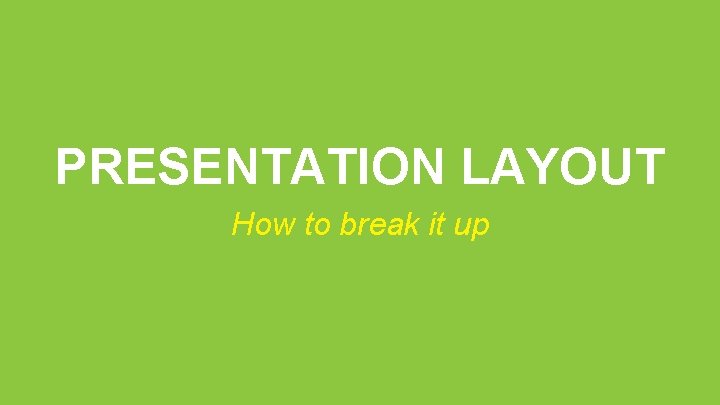 PRESENTATION LAYOUT How to break it up 