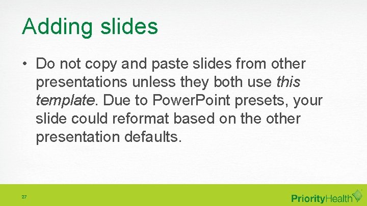 Adding slides • Do not copy and paste slides from other presentations unless they
