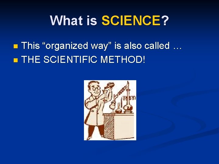 What is SCIENCE? This “organized way” is also called … n THE SCIENTIFIC METHOD!