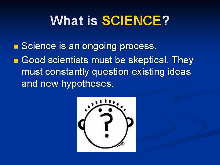 What is SCIENCE? Science is an ongoing process. n Good scientists must be skeptical.