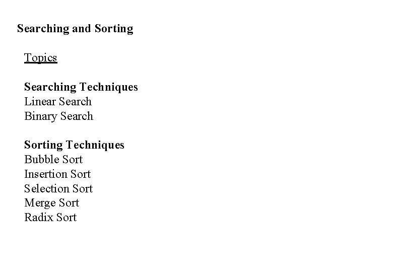 Searching and Sorting Topics Searching Techniques Linear Search Binary Search Sorting Techniques Bubble Sort