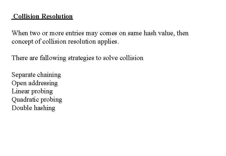 Collision Resolution When two or more entries may comes on same hash value, then