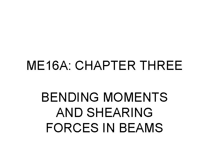 ME 16 A: CHAPTER THREE BENDING MOMENTS AND SHEARING FORCES IN BEAMS 
