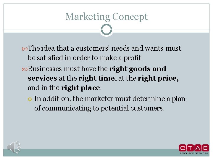 Marketing Concept The idea that a customers’ needs and wants must be satisfied in