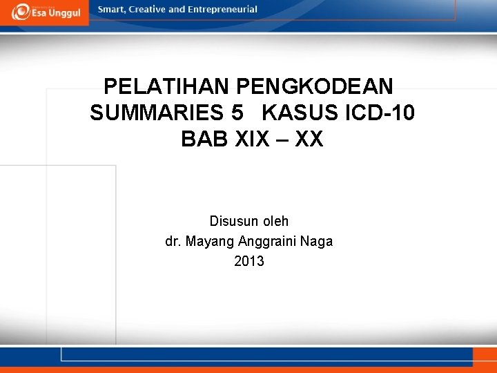 PELATIHAN PENGKODEAN SUMMARIES 5 KASUS ICD-10 BAB XIX – XX Disusun oleh dr. Mayang