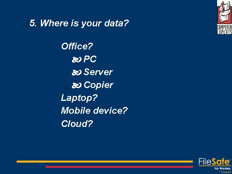 5. Where is your data? Office? PC Server Copier Laptop? Mobile device? Cloud? 