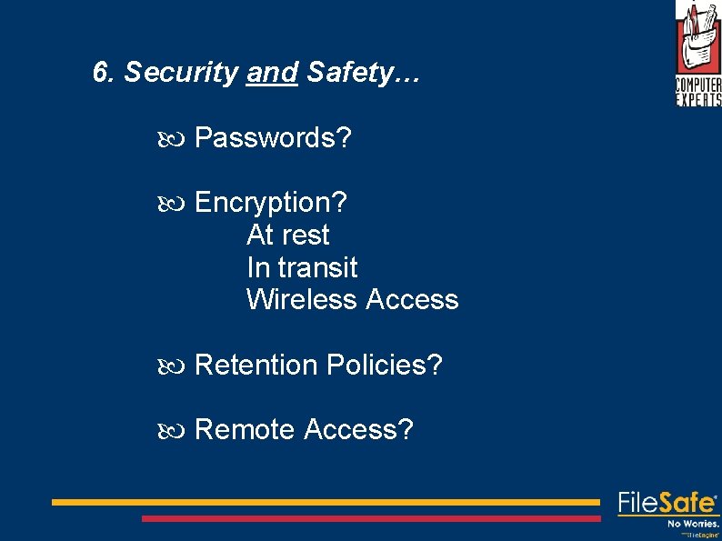6. Security and Safety… Passwords? Encryption? At rest In transit Wireless Access Retention Policies?