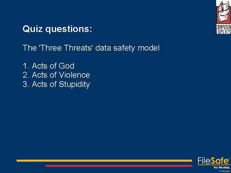 Quiz questions: The 'Three Threats' data safety model 1. Acts of God 2. Acts