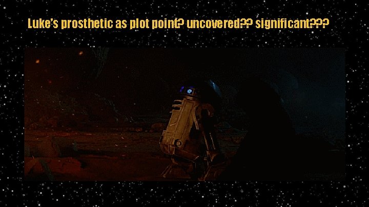 Luke’s prosthetic as plot point? uncovered? ? significant? ? ? 