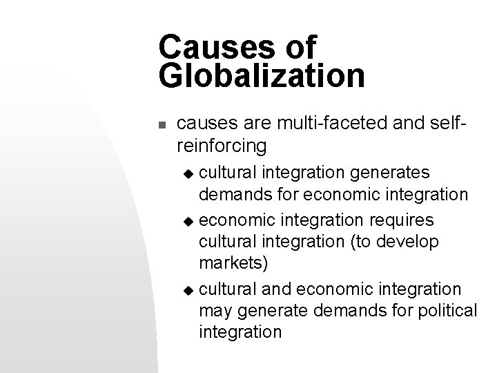 Causes of Globalization n causes are multi-faceted and selfreinforcing cultural integration generates demands for