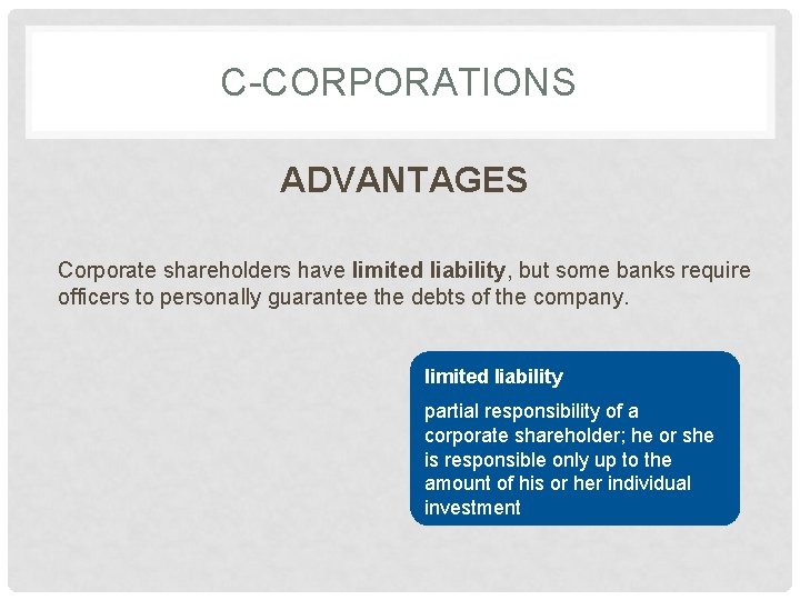 C-CORPORATIONS ADVANTAGES Corporate shareholders have limited liability, but some banks require officers to personally