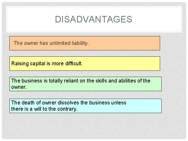 DISADVANTAGES The owner has unlimited liability. Raising capital is more difficult. The business is