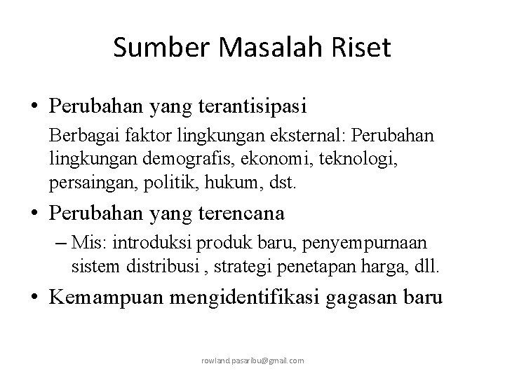 Sumber Masalah Riset • Perubahan yang terantisipasi Berbagai faktor lingkungan eksternal: Perubahan lingkungan demografis,