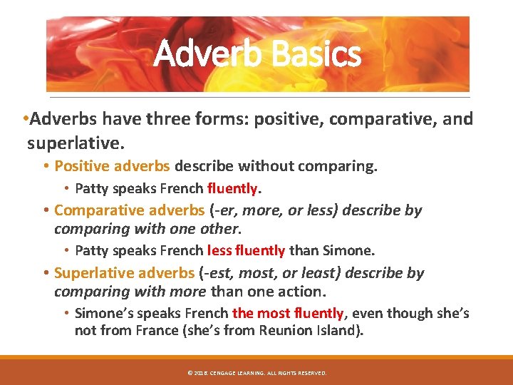 Adverb Basics • Adverbs have three forms: positive, comparative, and superlative. • Positive adverbs