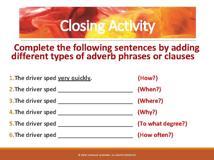 Closing Activity Complete the following sentences by adding different types of adverb phrases or