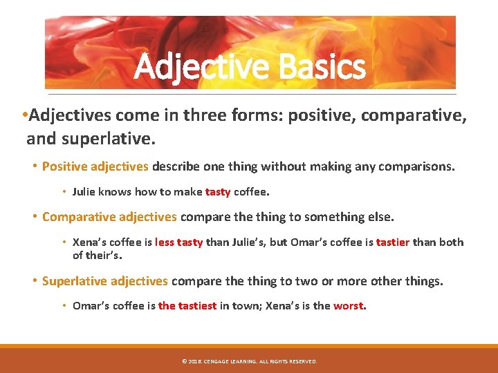 Adjective Basics • Adjectives come in three forms: positive, comparative, and superlative. • Positive