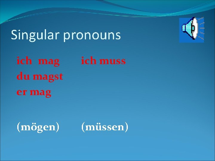 Singular pronouns ich mag du magst er mag ich muss (mögen) (müssen) 