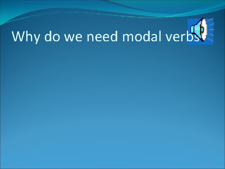 Why do we need modal verbs? 