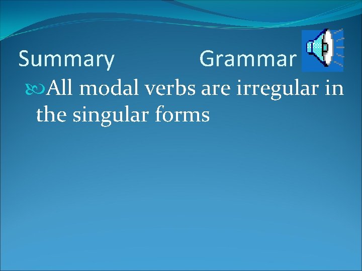 Summary Grammar All modal verbs are irregular in the singular forms 