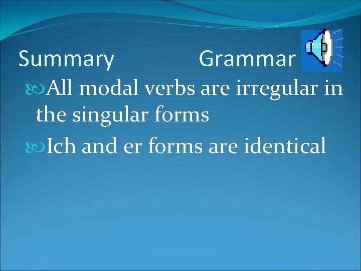 Summary Grammar All modal verbs are irregular in the singular forms Ich and er