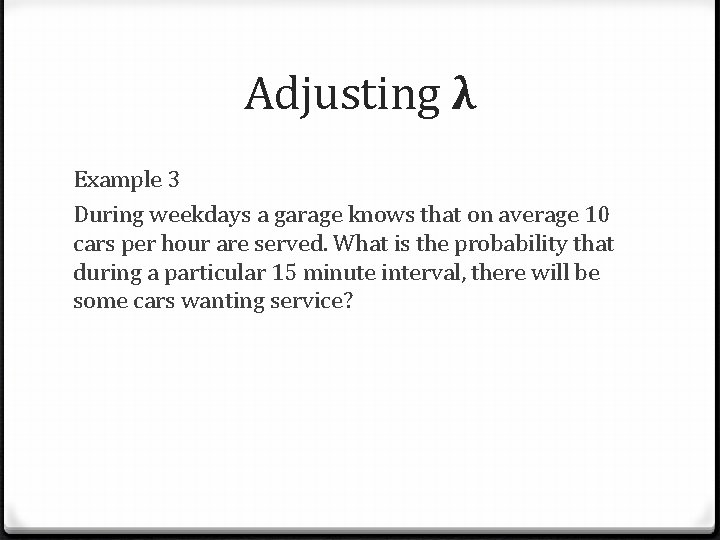 Adjusting λ Example 3 During weekdays a garage knows that on average 10 cars