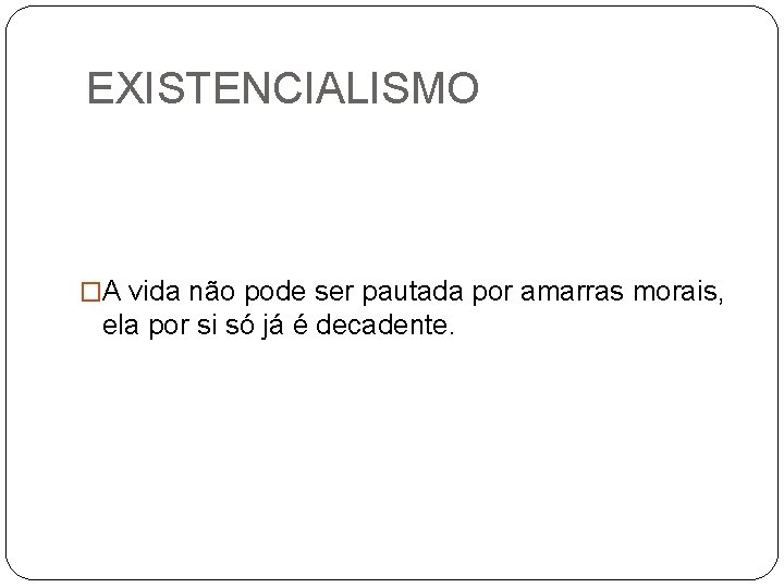 EXISTENCIALISMO �A vida não pode ser pautada por amarras morais, ela por si só