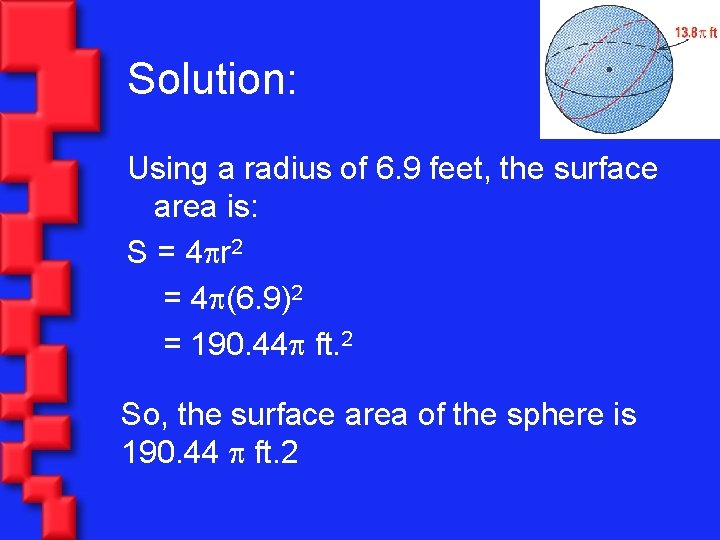 Solution: Using a radius of 6. 9 feet, the surface area is: S =
