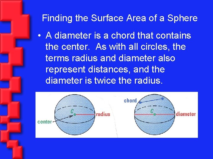 Finding the Surface Area of a Sphere • A diameter is a chord that