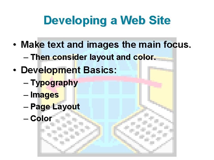 Developing a Web Site • Make text and images the main focus. – Then