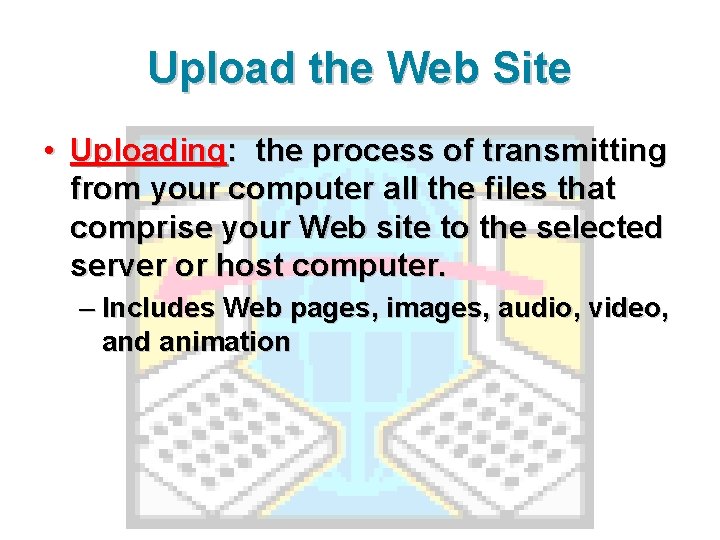 Upload the Web Site • Uploading: the process of transmitting from your computer all