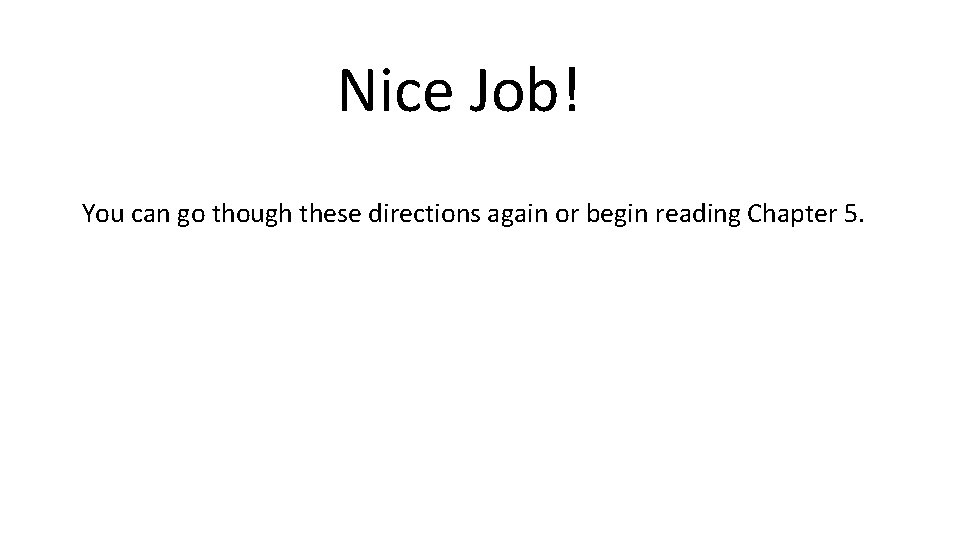 Nice Job! You can go though these directions again or begin reading Chapter 5.