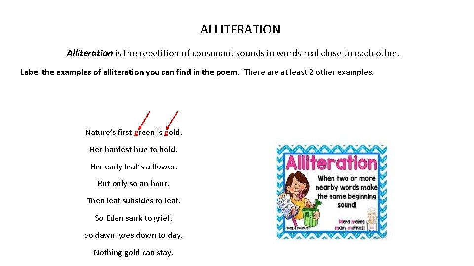 ALLITERATION Alliteration is the repetition of consonant sounds in words real close to each
