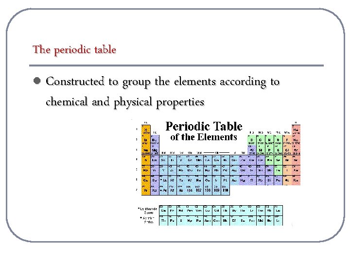 The periodic table l Constructed to group the elements according to chemical and physical