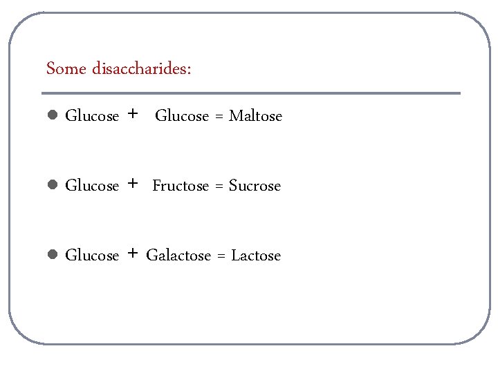 Some disaccharides: l Glucose + Glucose = Maltose l Glucose + Fructose = Sucrose