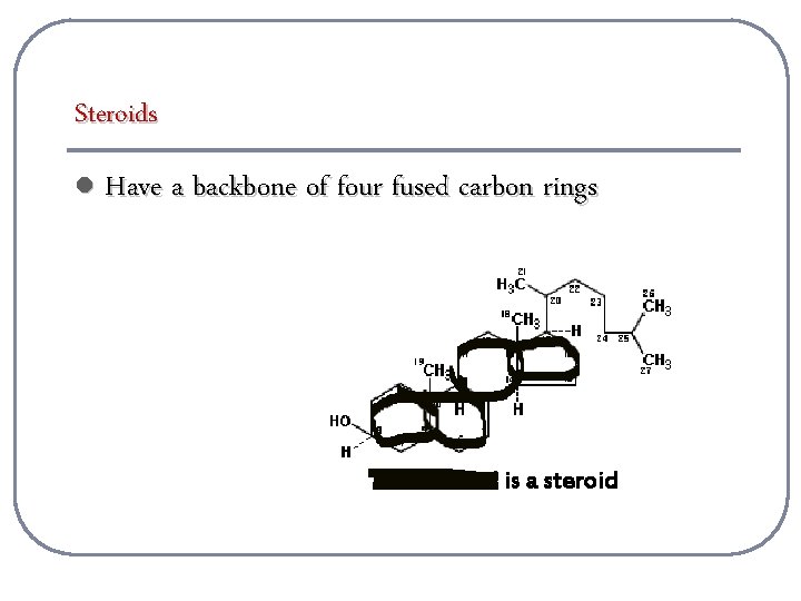 Steroids l Have a backbone of four fused carbon rings Cholesterol is a steroid
