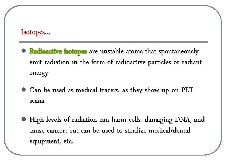 Isotopes… l Radioactive isotopes are unstable atoms that spontaneously emit radiation in the form