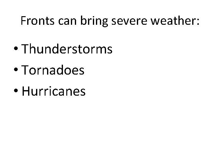 Fronts can bring severe weather: • Thunderstorms • Tornadoes • Hurricanes 