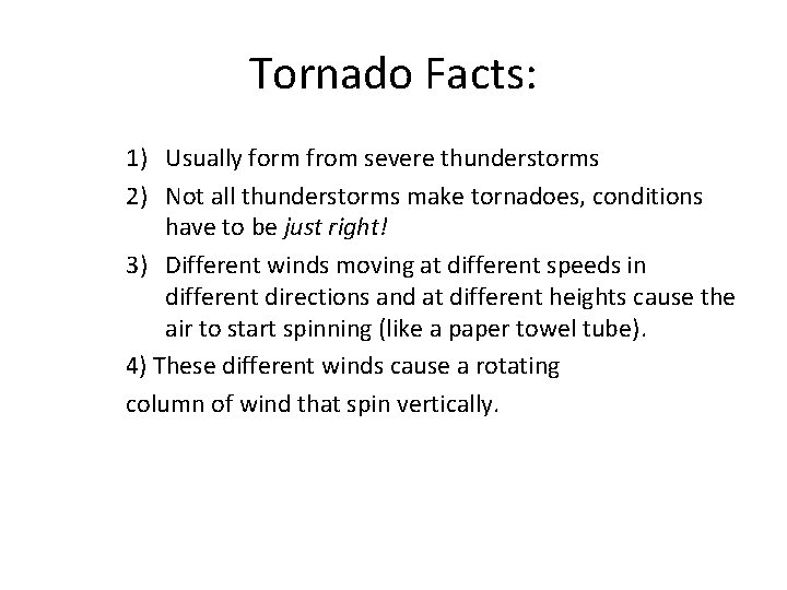 Tornado Facts: 1) Usually form from severe thunderstorms 2) Not all thunderstorms make tornadoes,