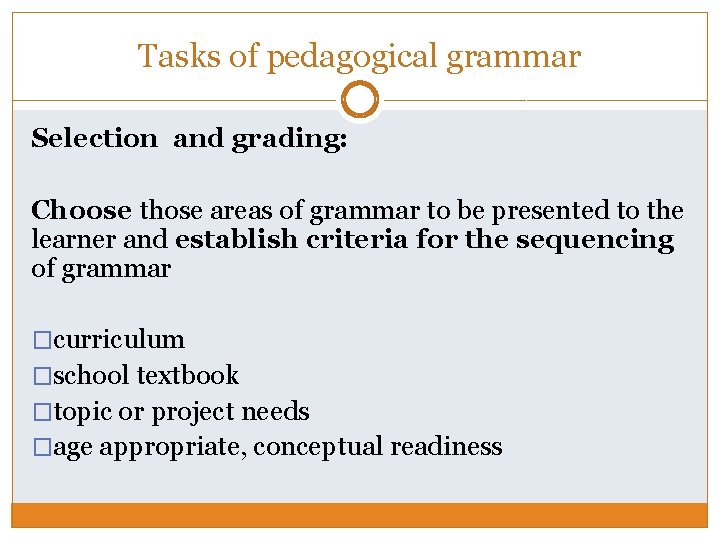 Tasks of pedagogical grammar Selection and grading: Choose those areas of grammar to be