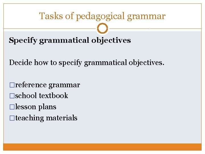 Tasks of pedagogical grammar Specify grammatical objectives Decide how to specify grammatical objectives. �reference