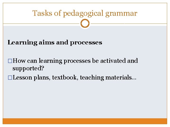 Tasks of pedagogical grammar Learning aims and processes �How can learning processes be activated