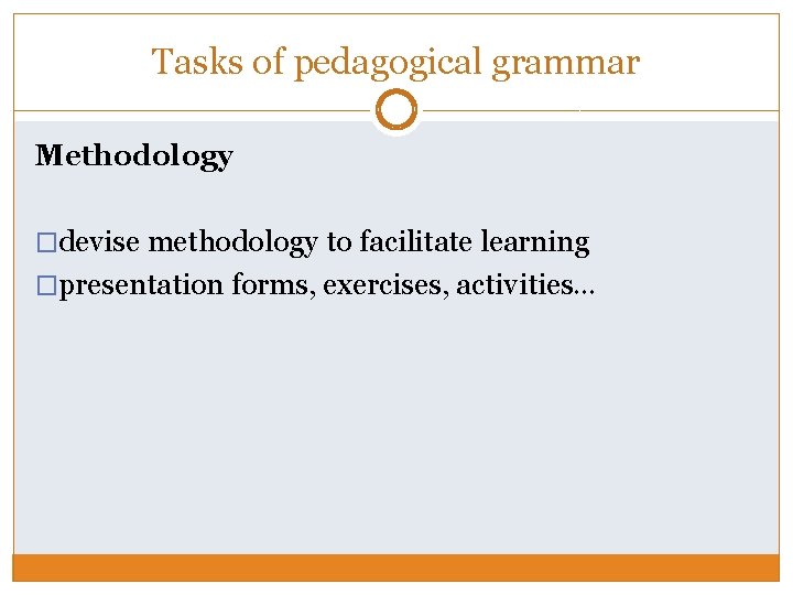 Tasks of pedagogical grammar Methodology �devise methodology to facilitate learning �presentation forms, exercises, activities…