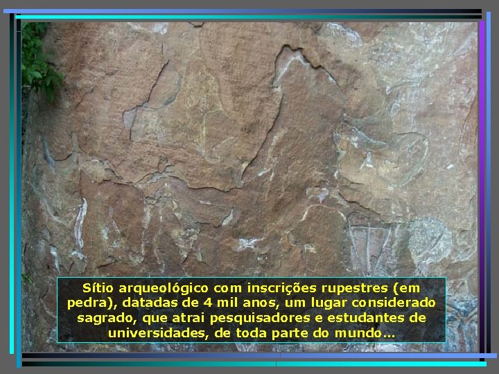 Sítio arqueológico com inscrições rupestres (em pedra), datadas de 4 mil anos, um lugar