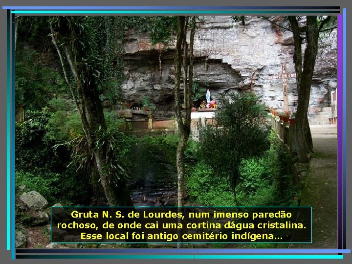 Gruta N. S. de Lourdes, num imenso paredão rochoso, de onde cai uma cortina