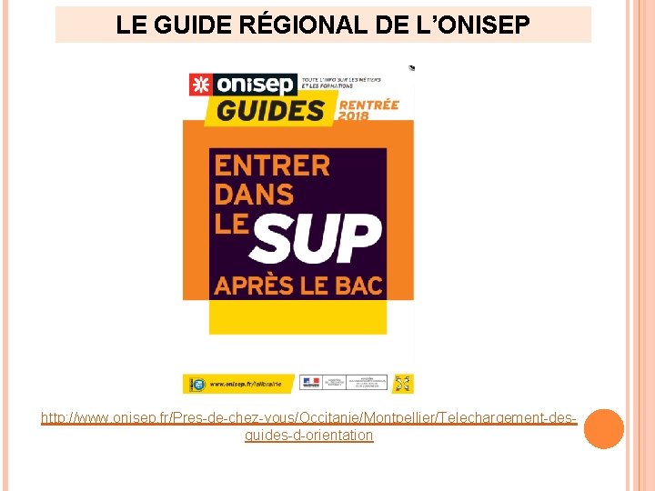 LE GUIDE RÉGIONAL DE L’ONISEP http: //www. onisep. fr/Pres-de-chez-vous/Occitanie/Montpellier/Telechargement-desguides-d-orientation LE GUIDE RÉGIONAL DE L’ONISEP http: //www. onisep. fr/Pres-de-chez-vous/Occitanie/Montpellier/Telechargement-desguides-d-orientation