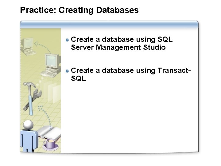 Practice: Creating Databases Create a database using SQL Server Management Studio Create a database Practice: Creating Databases Create a database using SQL Server Management Studio Create a database